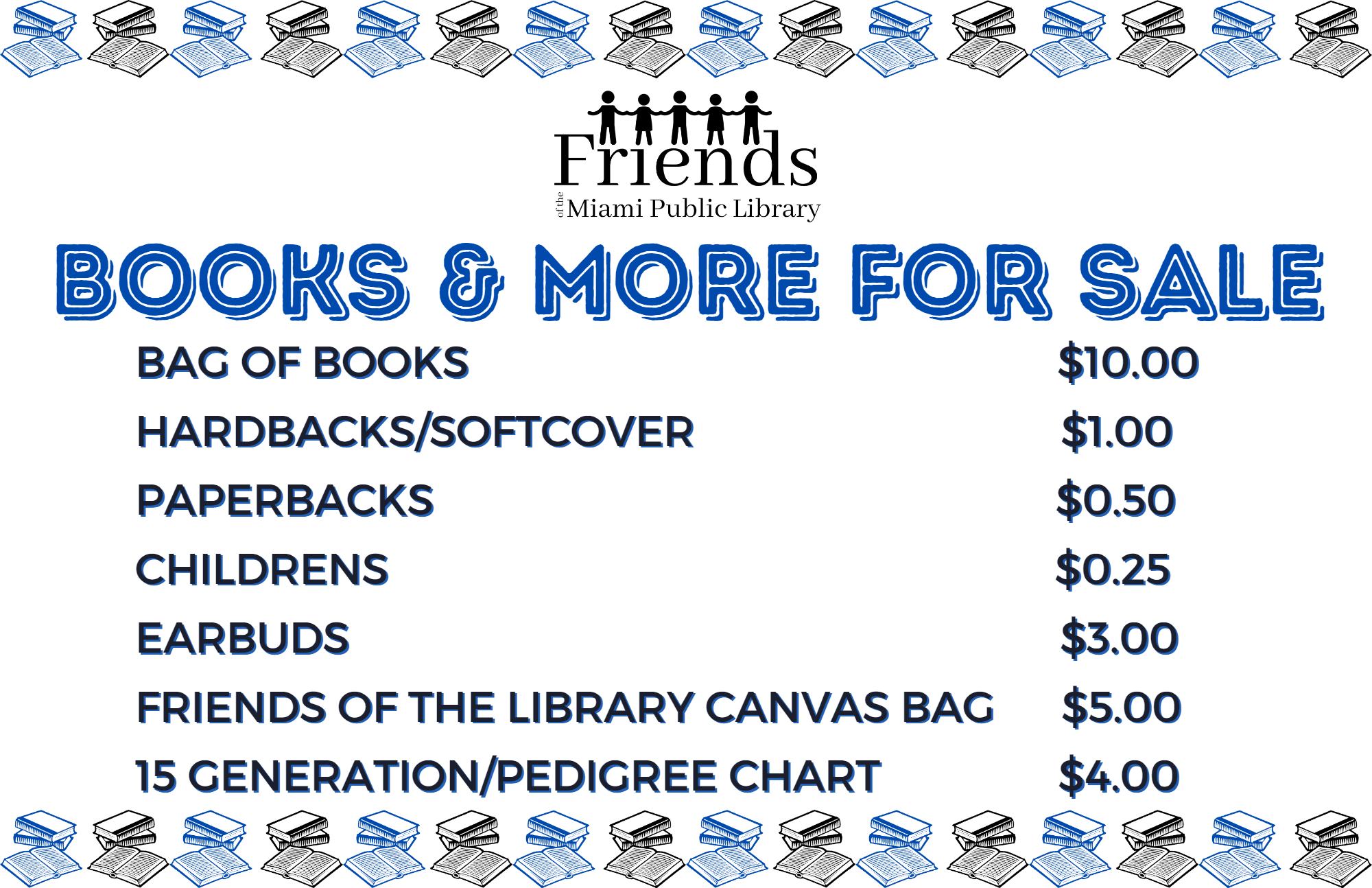 Friends of the Library Books and More Bag of Books $10.00 Hardbacks/Softcover $1.00 Paperbacks $0.50 Childrens $0.25 Earbuds $3.00 Friends of the Library Canvas Bag $5.00 15 Generation/Pedigree Chart $4.00